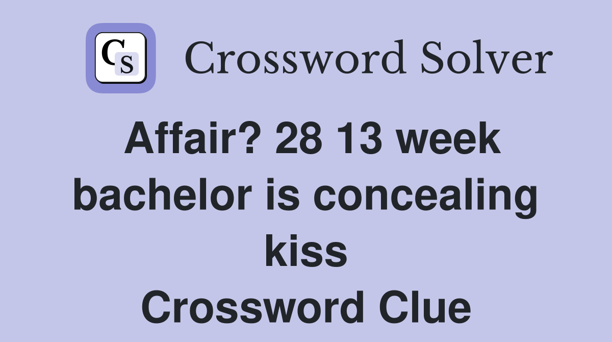 Affair? 28 13 week bachelor is concealing kiss Crossword Clue Answers